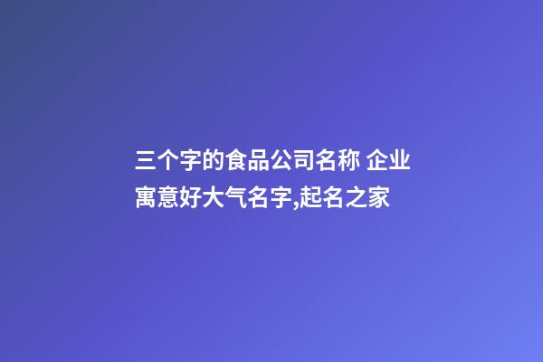 三个字的食品公司名称 企业寓意好大气名字,起名之家-第1张-公司起名-玄机派